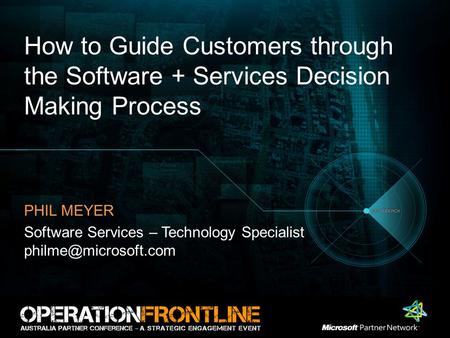 How to Guide Customers through the Software + Services Decision Making Process PHIL MEYER Software Services – Technology Specialist