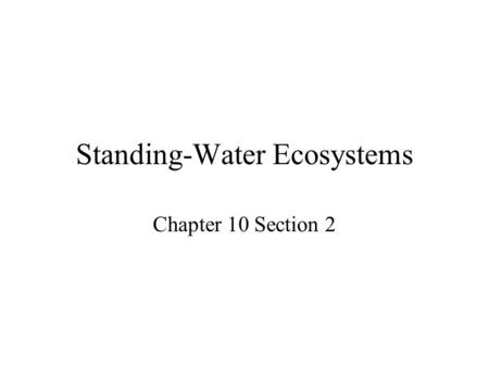 Standing-Water Ecosystems Chapter 10 Section 2. Freshwater biomes can be divided into two main types – standing-water and flowing-water ecosystems. Lakes.