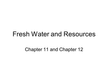 Fresh Water and Resources Chapter 11 and Chapter 12.