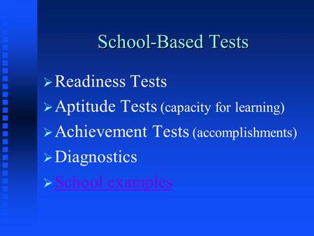 School-Based Tests   Readiness Tests   Aptitude Tests (capacity for learning)   Achievement Tests (accomplishments)   Diagnostics   School examples.
