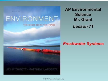© 2011 Pearson Education, Inc. AP Environmental Science Mr. Grant Lesson 71 Freshwater Systems.