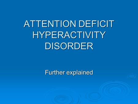 ATTENTION DEFICIT HYPERACTIVITY DISORDER Further explained.