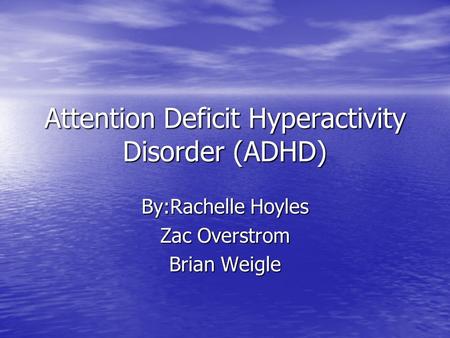 Attention Deficit Hyperactivity Disorder (ADHD) By:Rachelle Hoyles Zac Overstrom Brian Weigle.