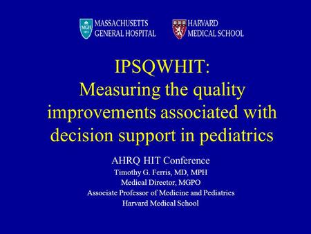 IPSQWHIT: Measuring the quality improvements associated with decision support in pediatrics AHRQ HIT Conference Timothy G. Ferris, MD, MPH Medical Director,