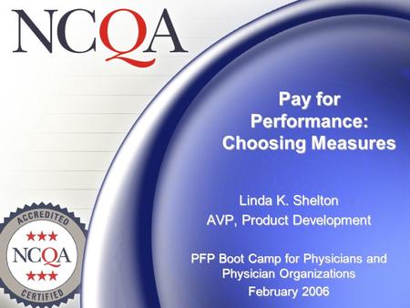 Pay for Performance: Choosing Measures Linda K. Shelton AVP, Product Development PFP Boot Camp for Physicians and Physician Organizations February 2006.