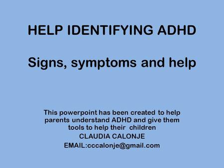 HELP IDENTIFYING ADHD Signs, symptoms and help This powerpoint has been created to help parents understand ADHD and give them tools to help their children.