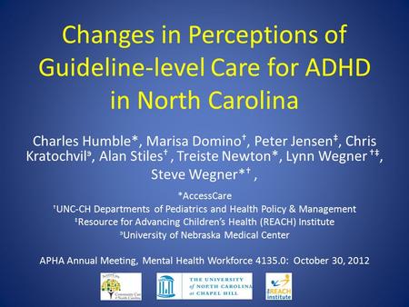 Changes in Perceptions of Guideline-level Care for ADHD in North Carolina Charles Humble*, Marisa Domino †, Peter Jensen ‡, Chris Kratochvil э, Alan Stiles.