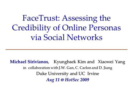 FaceTrust: Assessing the Credibility of Online Personas via Social Networks Michael Sirivianos, Kyungbaek Kim and Xiaowei Yang in collaboration with J.W.