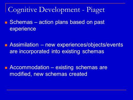 Cognitive Development - Piaget Schemas – action plans based on past experience Assimilation – new experiences/objects/events are incorporated into existing.