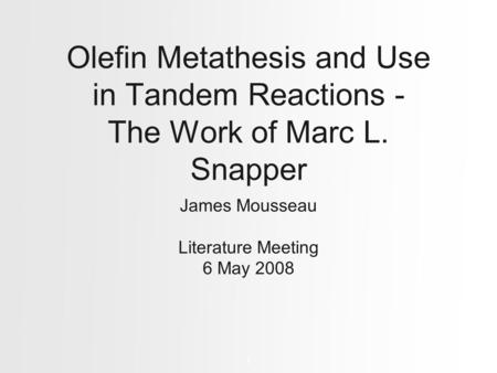 Olefin Metathesis and Use in Tandem Reactions - The Work of Marc L. Snapper James Mousseau Literature Meeting 6 May 2008 1.
