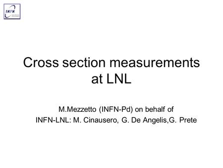 Cross section measurements at LNL M.Mezzetto (INFN-Pd) on behalf of INFN-LNL: M. Cinausero, G. De Angelis,G. Prete.