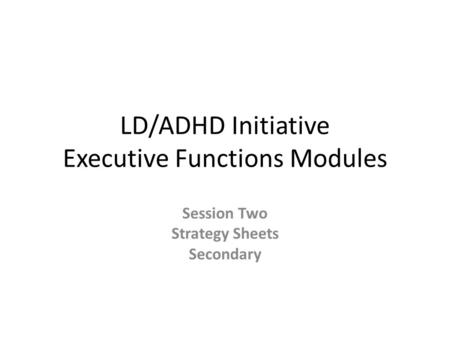 LD/ADHD Initiative Executive Functions Modules Session Two Strategy Sheets Secondary.