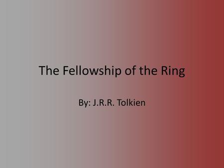 The Fellowship of the Ring By: J.R.R. Tolkien. Plot The Fellowship of the Ring is about a hobbit named Frodo Baggins who obtains his uncle’s ring, and.