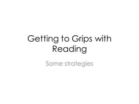 Getting to Grips with Reading Some strategies. Academic reading It has a purpose There is a lot of it. The language of the texts you are reading may be.