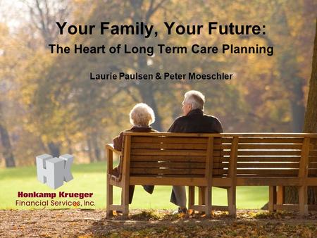 1 Your Family, Your Future: The Heart of Long Term Care Planning Laurie Paulsen & Peter Moeschler.
