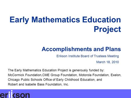 Early Mathematics Education Project Accomplishments and Plans Erikson Institute Board of Trustees Meeting March 18, 2010 The Early Mathematics Education.