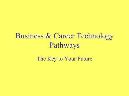 Business & Career Technology Pathways The Key to Your Future.