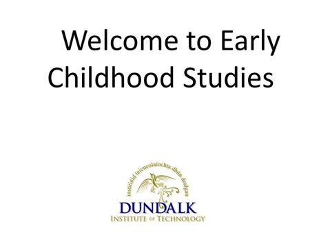 Welcome to Early Childhood Studies. ‘I love how this course gives us an insight into the minds of young children’ 1 st year Early Childhood Studies student.