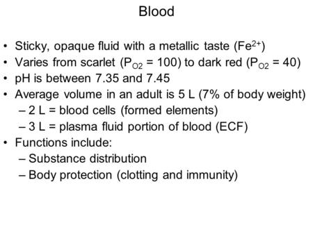 Blood Sticky, opaque fluid with a metallic taste (Fe 2+ ) Varies from scarlet (P O2 = 100) to dark red (P O2 = 40) pH is between 7.35 and 7.45 Average.
