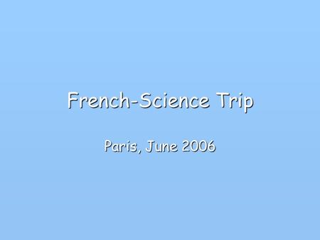French-Science Trip Paris, June 2006. Purpose Further the scientific knowledge of the participants and support the curriculum followed in class. Experience.