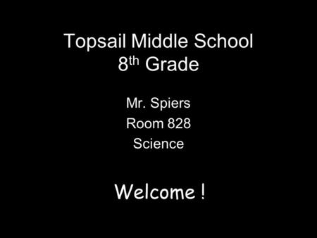 Topsail Middle School 8 th Grade Mr. Spiers Room 828 Science Welcome !