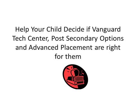 Help Your Child Decide if Vanguard Tech Center, Post Secondary Options and Advanced Placement are right for them.