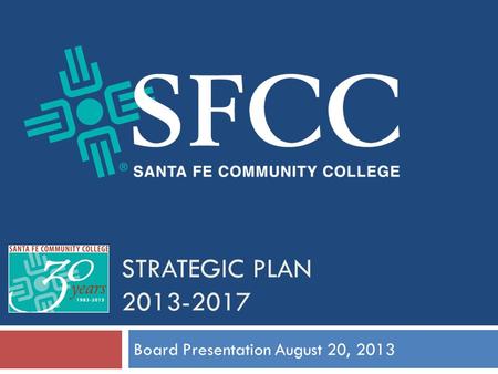 STRATEGIC PLAN 2013-2017 Board Presentation August 20, 2013.