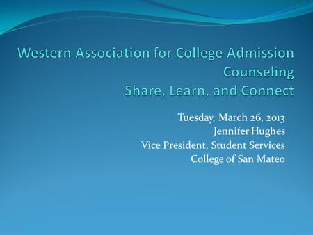 Tuesday, March 26, 2013 Jennifer Hughes Vice President, Student Services College of San Mateo.