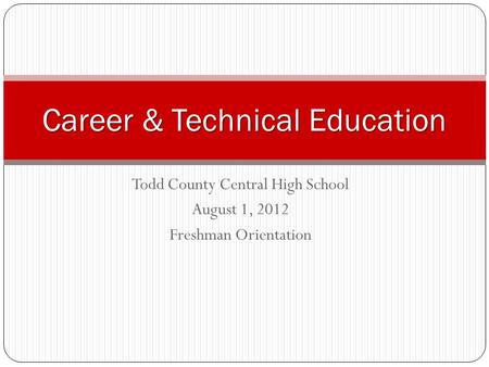 Todd County Central High School August 1, 2012 Freshman Orientation Career & Technical Education.