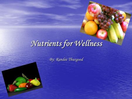 Nutrients for Wellness By: Randee Thurgood. Do you know what nutrients is?...... Nutrients: a substance that provides nourishment for growth or metabolism.