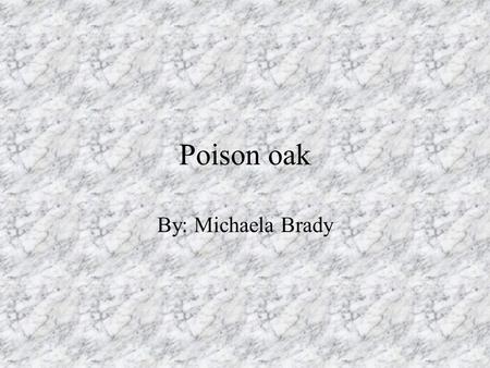 Poison oak By: Michaela Brady. What is it? Poison Oak can be a bush, vine, root, tree, whatever. My theory is that it is sentient and has a collective,