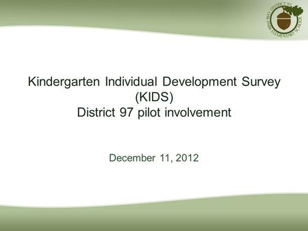 Kindergarten Individual Development Survey (KIDS) District 97 pilot involvement December 11, 2012.