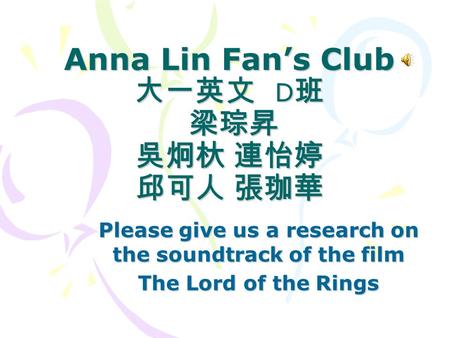 Anna Lin Fan’s Club 大一英文 D 班 梁琮昇 吳炯杕 連怡婷 邱可人 張珈華 Please give us a research on the soundtrack of the film The Lord of the Rings.