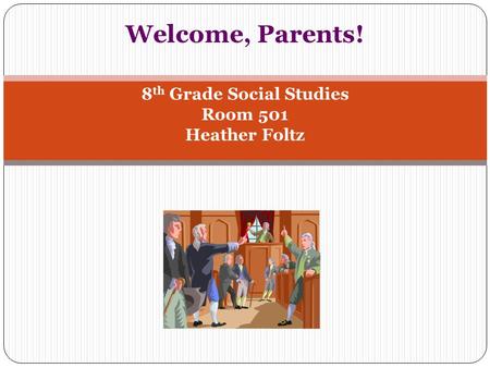 Welcome, Parents! 8 th Grade Social Studies Room 501 Heather Foltz.