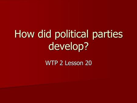 How did political parties develop? WTP 2 Lesson 20.