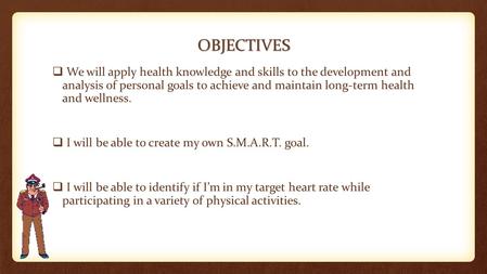 OBJECTIVES  We will apply health knowledge and skills to the development and analysis of personal goals to achieve and maintain long-term health and wellness.