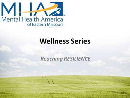 Wellness Series Reaching RESILIENCE. Mental Health America of Eastern Missouri Our Mission To promote mental health and to improve the care and treatment.