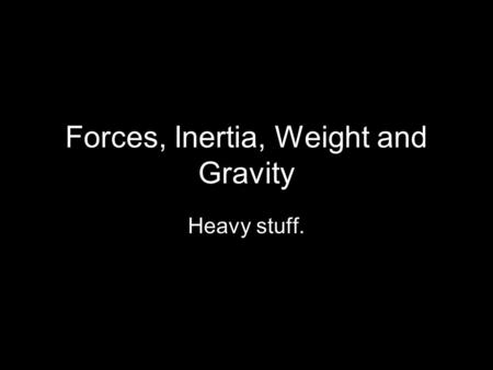 Forces, Inertia, Weight and Gravity Heavy stuff..