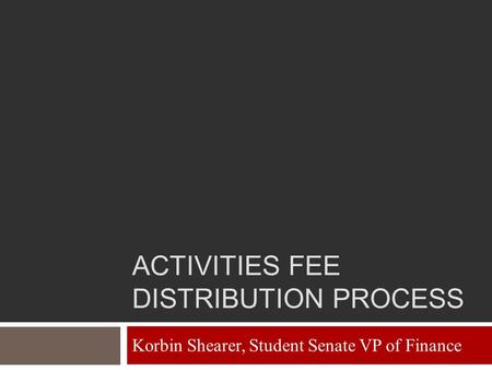 ACTIVITIES FEE DISTRIBUTION PROCESS Korbin Shearer, Student Senate VP of Finance.