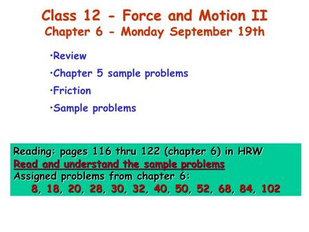 Class 12 - Force and Motion II Chapter 6 - Monday September 19th Review Chapter 5 sample problems Friction Sample problems Reading: pages 116 thru 122.