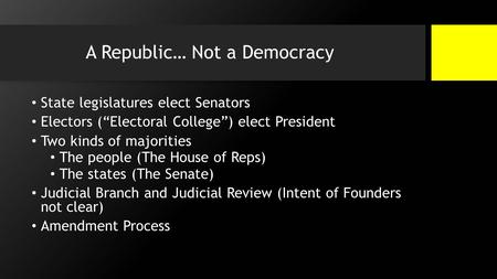 A Republic… Not a Democracy State legislatures elect Senators Electors (“Electoral College”) elect President Two kinds of majorities The people (The House.