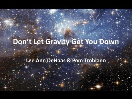 Don’t Let Gravity Get You Down Lee Ann DeHaas & Pam Trobiano.