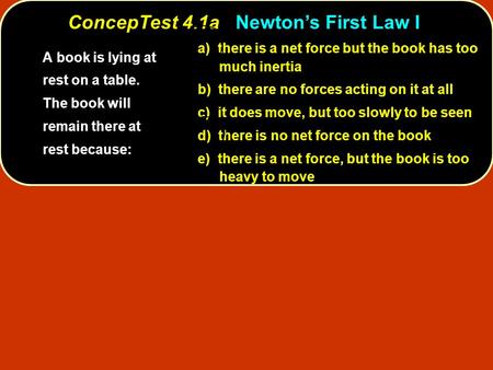 ConcepTest 4.1aNewton’s First Law I ConcepTest 4.1a Newton’s First Law I a) there is a net force but the book has too much inertia b) there are no forces.