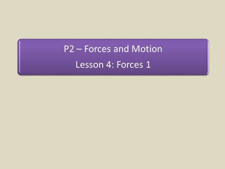 P2 – Forces and Motion Lesson 4: Forces 1.