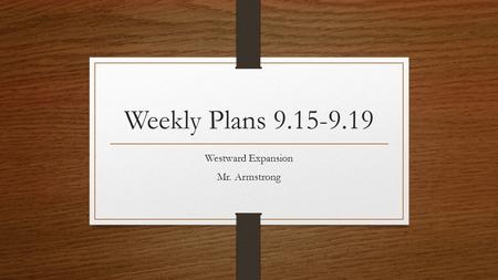 Weekly Plans 9.15-9.19 Westward Expansion Mr. Armstrong.