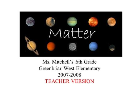 Ms. Mitchell’s 6th Grade Greenbriar West Elementary 2007-2008 TEACHER VERSION Matter.