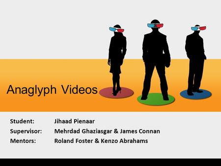 Anaglyph Videos Student:Jihaad Pienaar Supervisor: Mehrdad Ghaziasgar & James Connan Mentors: Roland Foster & Kenzo Abrahams.