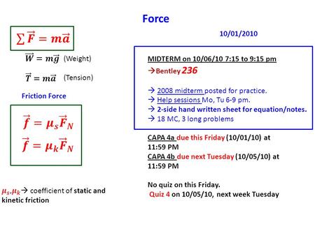 Force (Weight) (Tension) Friction Force MIDTERM on 10/06/10 7:15 to 9:15 pm  Bentley 236  2008 midterm posted for practice.  Help sessions Mo, Tu 6-9.