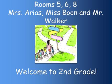 Rooms 5, 6, 8 Mrs. Arias, Miss Boon and Mr. Walker Welcome to 2nd Grade!