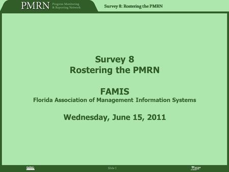 Survey 8: Rostering the PMRN Slide 1 Survey 8 Rostering the PMRN FAMIS Florida Association of Management Information Systems Wednesday, June 15, 2011.